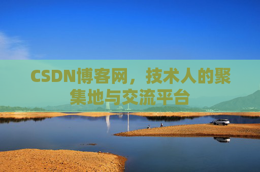 CSDN博客网，技术人的聚集地与交流平台